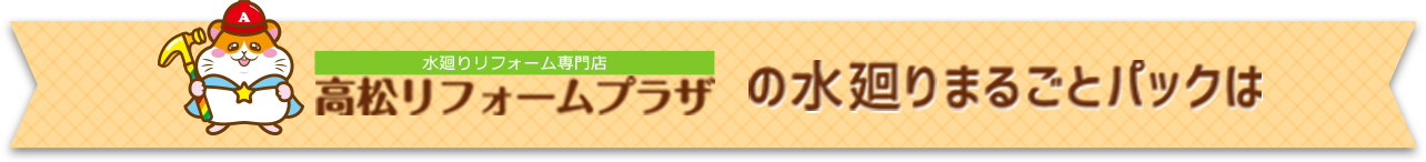 【水まわりリフォーム専門店】高松リフォームプラザの水まわりまるごとパックは