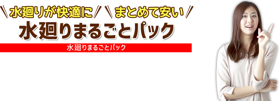 水まわりが快適に、まとめて安い　水まわりまるごとパック