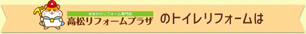【水まわりリフォーム専門店】高松リフォームプラザのトイレリフォームは
